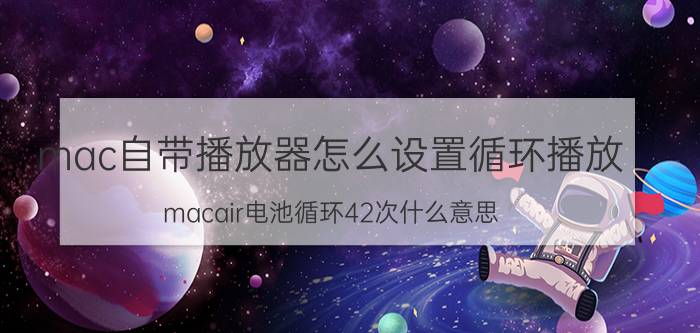 mac自带播放器怎么设置循环播放 macair电池循环42次什么意思？